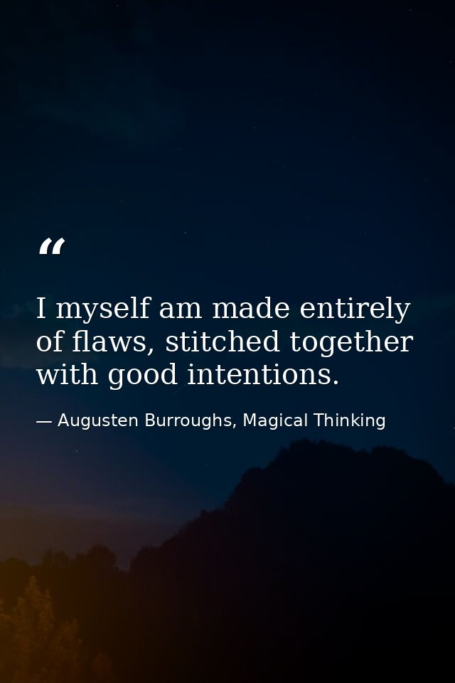 I myself am made entirely of flaws, stitched together with good intentions. — Augusten Burroughs, Magical Thinking