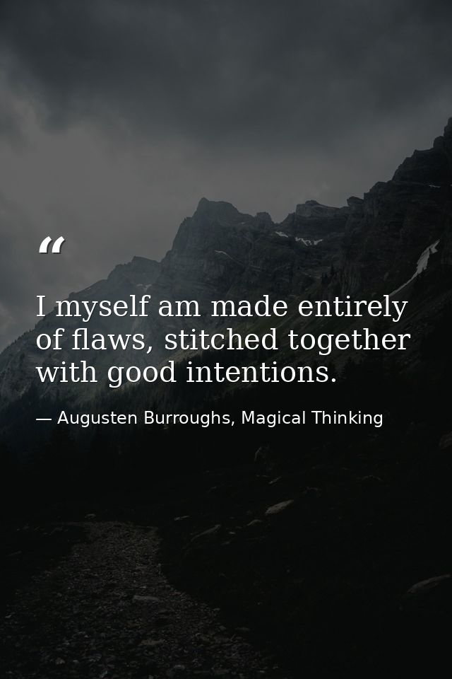 I myself am made entirely of flaws, stitched together with good intentions. — Augusten Burroughs, Magical Thinking