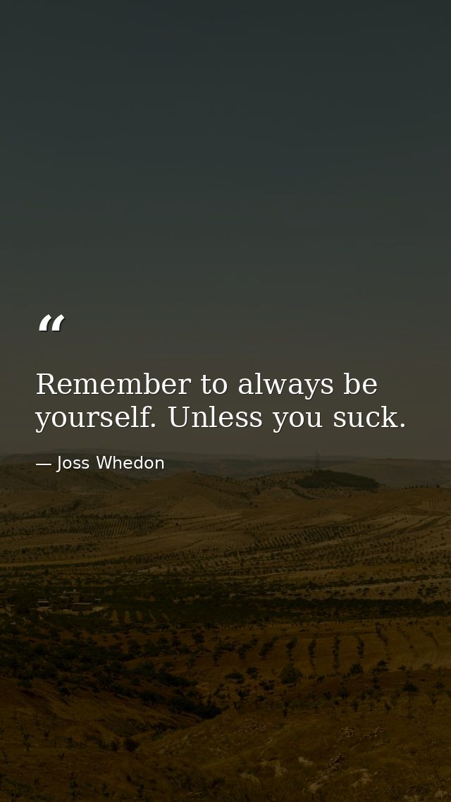Remember to always be yourself. Unless you suck. — Joss Whedon