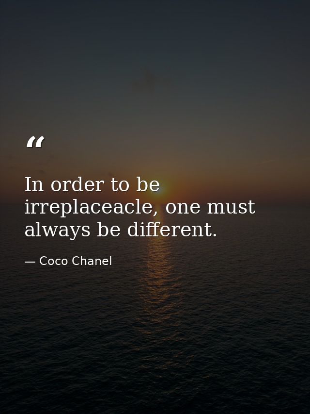 In order to be irreplaceacle, one must always be different. — Coco Chanel