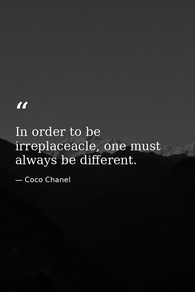 In order to be irreplaceacle, one must always be different. — Coco Chanel