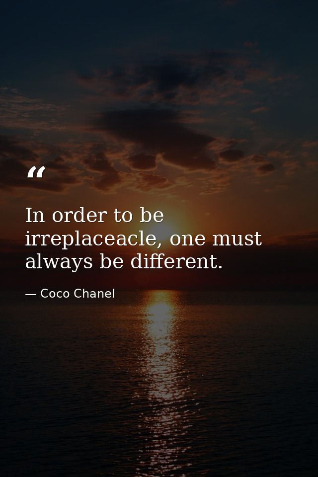 In order to be irreplaceacle, one must always be different. — Coco Chanel