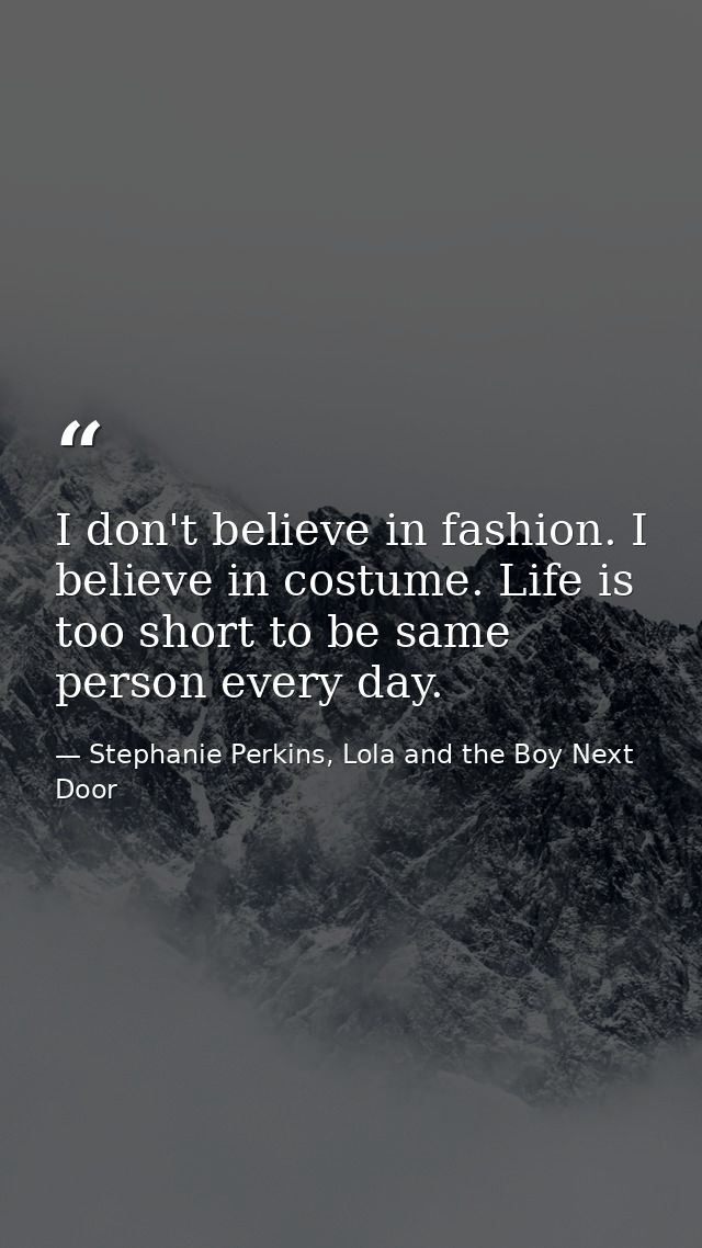 I don't believe in fashion. I believe in costume. Life is too short to be same person every day. — Stephanie Perkins, Lola and the Boy Next Door