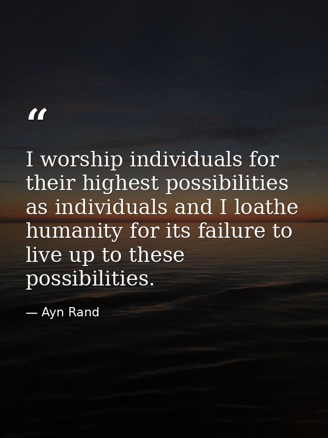 I worship individuals for their highest possibilities as individuals and I loathe humanity for its failure to live up to — Ayn Rand