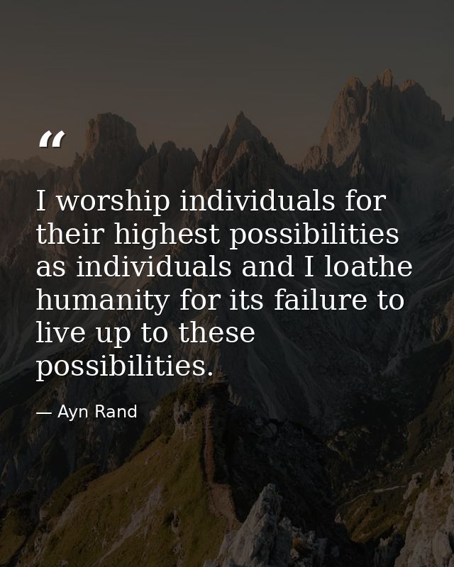 I worship individuals for their highest possibilities as individuals and I loathe humanity for its failure to live up to — Ayn Rand