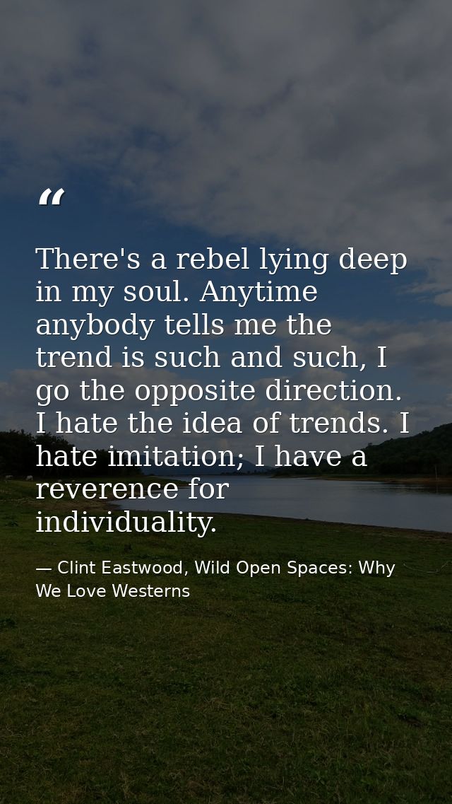There's a rebel lying deep in my soul. Anytime anybody tells me the trend is such and such, I go the opposite direction. — Clint Eastwood, Wild Open Spaces: Why We Love Westerns
