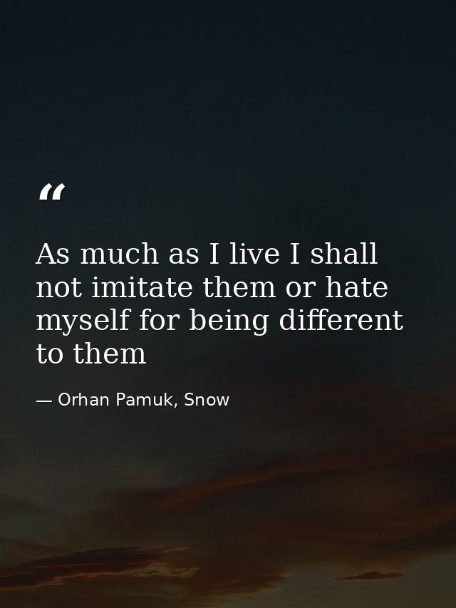 As much as I live I shall not imitate them or hate myself for being different to them — Orhan Pamuk, Snow