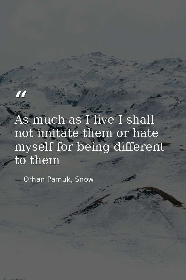As much as I live I shall not imitate them or hate myself for being different to them — Orhan Pamuk, Snow