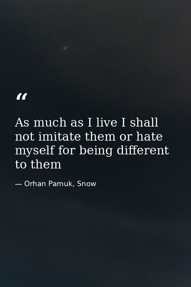 As much as I live I shall not imitate them or hate myself for being different to them — Orhan Pamuk, Snow