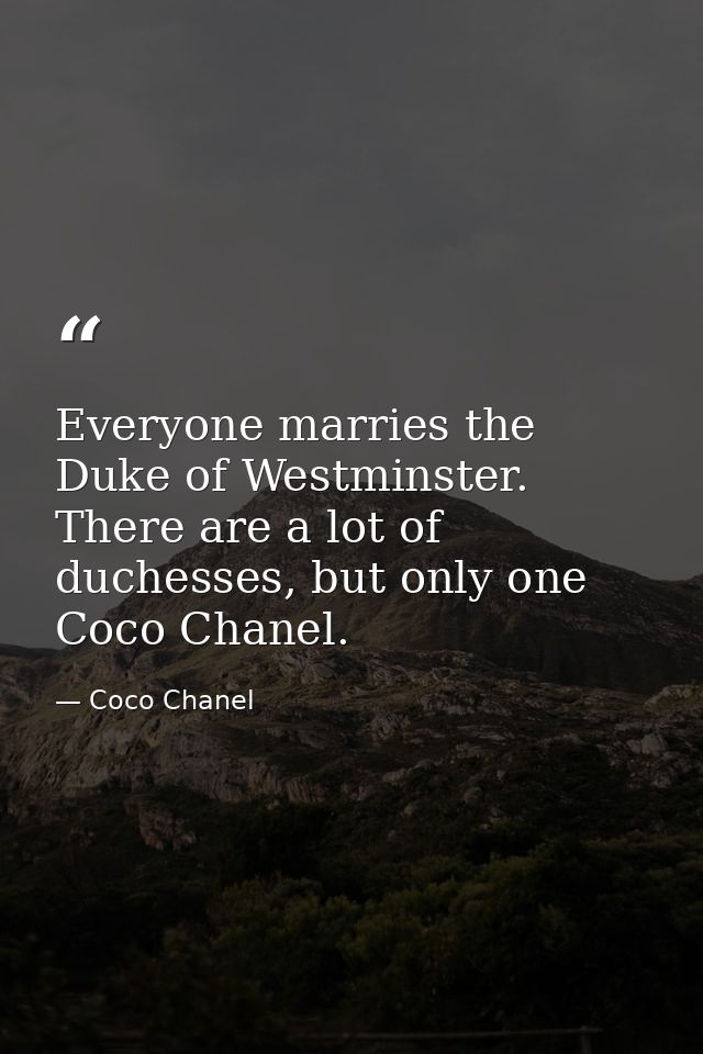 Everyone marries the Duke of Westminster. There are a lot of duchesses, but only one Coco Chanel. — Coco Chanel