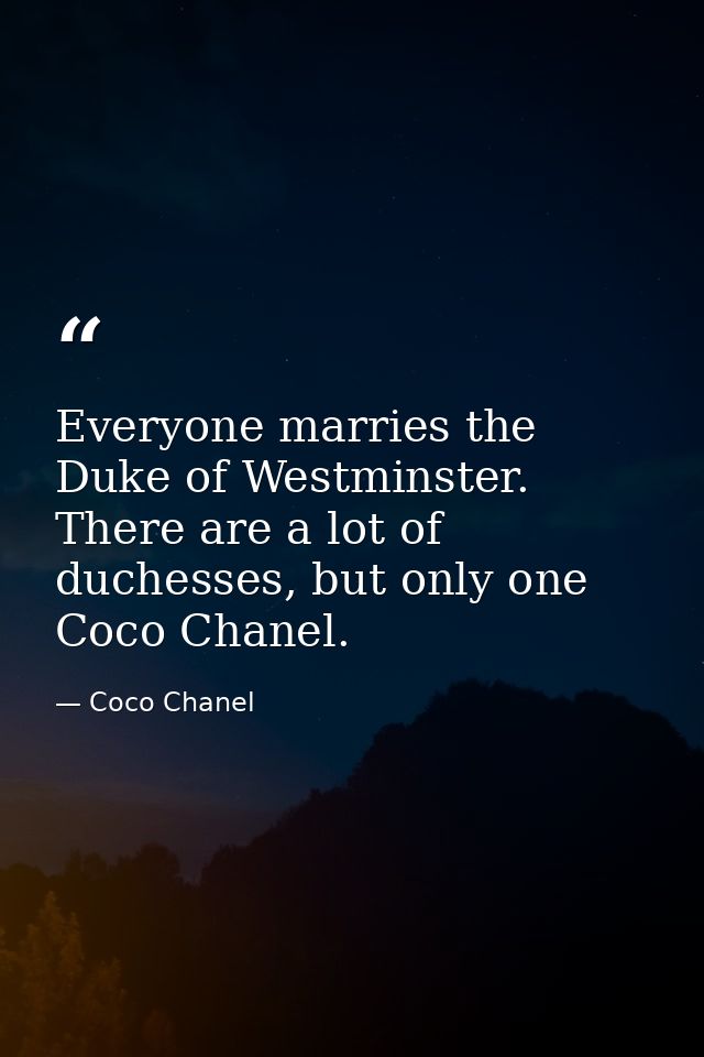 Everyone marries the Duke of Westminster. There are a lot of duchesses, but only one Coco Chanel. — Coco Chanel