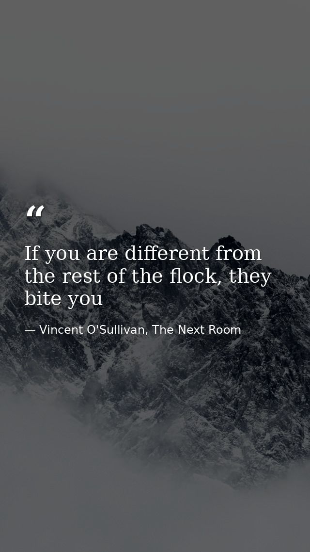 If you are different from the rest of the flock, they bite you — Vincent O'Sullivan, The Next Room