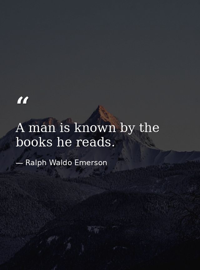 A man is known by the books he reads. — Ralph Waldo Emerson