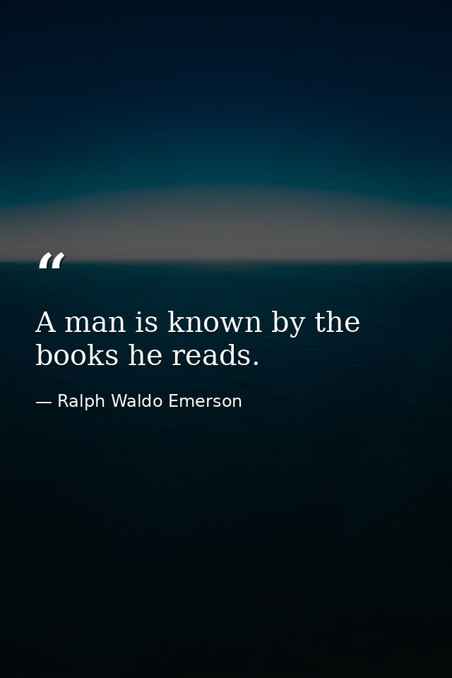 A man is known by the books he reads. — Ralph Waldo Emerson