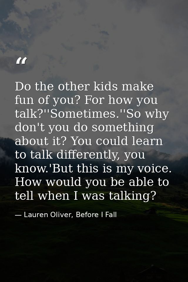 Do the other kids make fun of you? For how you talk?''Sometimes.''So why don't you do something about it? You could lear — Lauren Oliver, Before I Fall