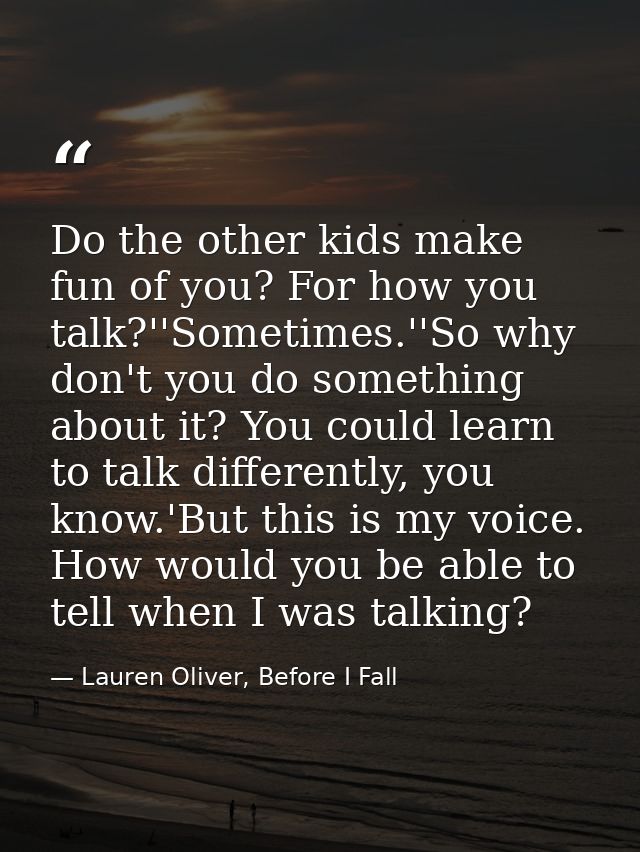 Do the other kids make fun of you? For how you talk?''Sometimes.''So why don't you do something about it? You could lear — Lauren Oliver, Before I Fall