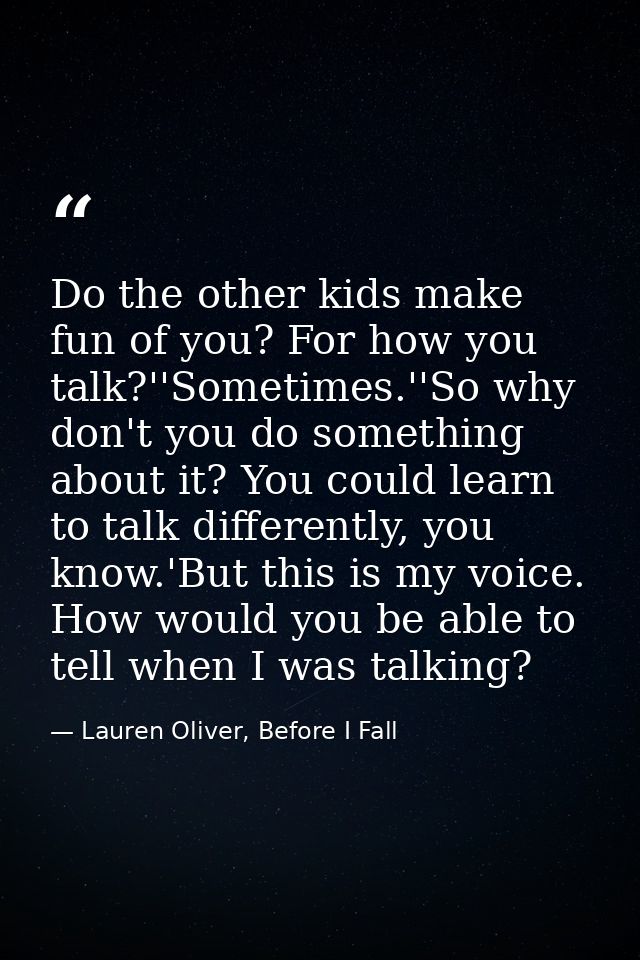 Do the other kids make fun of you? For how you talk?''Sometimes.''So why don't you do something about it? You could lear — Lauren Oliver, Before I Fall