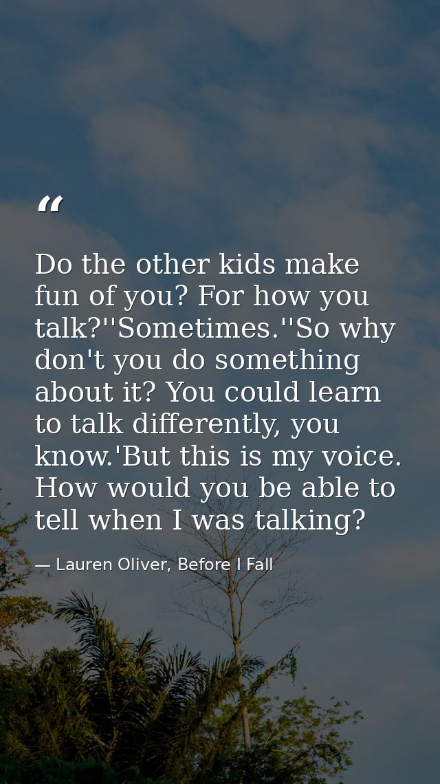 Do the other kids make fun of you? For how you talk?''Sometimes.''So why don't you do something about it? You could lear — Lauren Oliver, Before I Fall