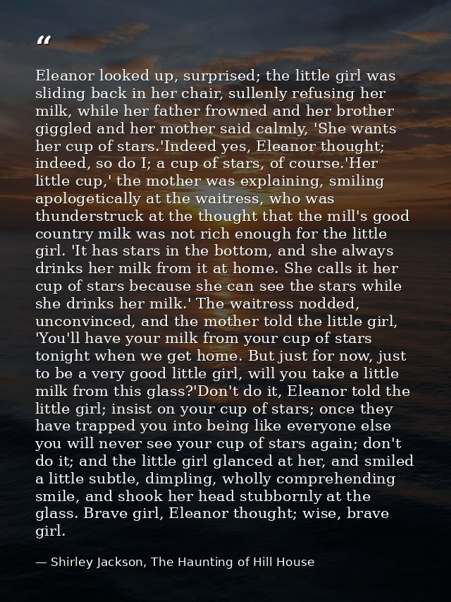 Eleanor looked up, surprised; the little girl was sliding back in her chair, sullenly refusing her milk, while her fathe — Shirley Jackson, The Haunting of Hill House