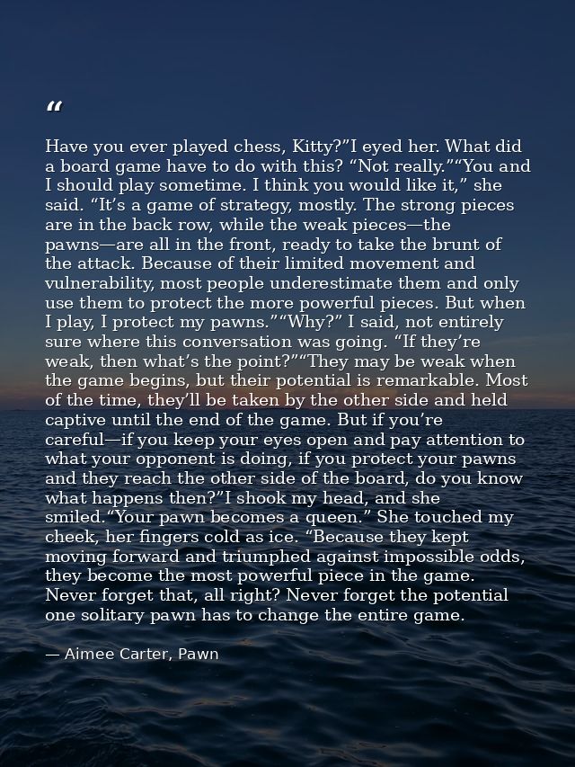 Have you ever played chess, Kitty?”I eyed her. What did a board game have to do with this? “Not really.”“You and I shoul — Aimee Carter, Pawn
