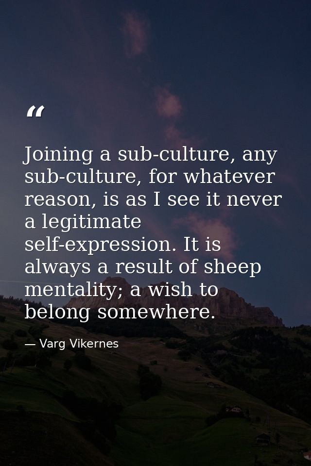 Joining a sub-culture, any sub-culture, for whatever reason, is as I see it never a legitimate self-expression. It is al — Varg Vikernes