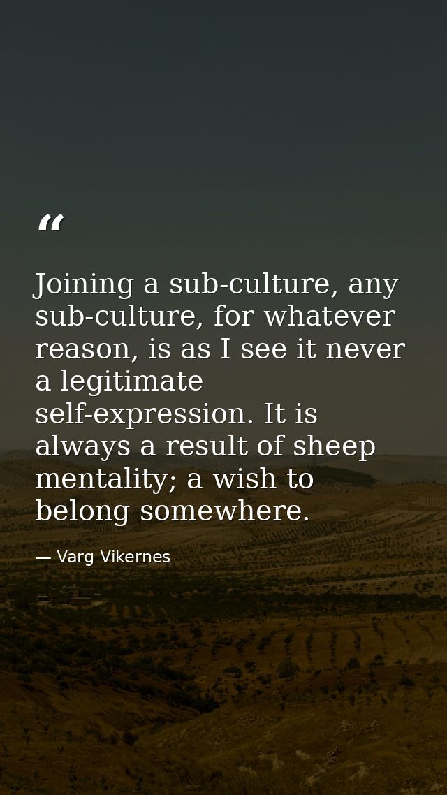 Joining a sub-culture, any sub-culture, for whatever reason, is as I see it never a legitimate self-expression. It is al — Varg Vikernes