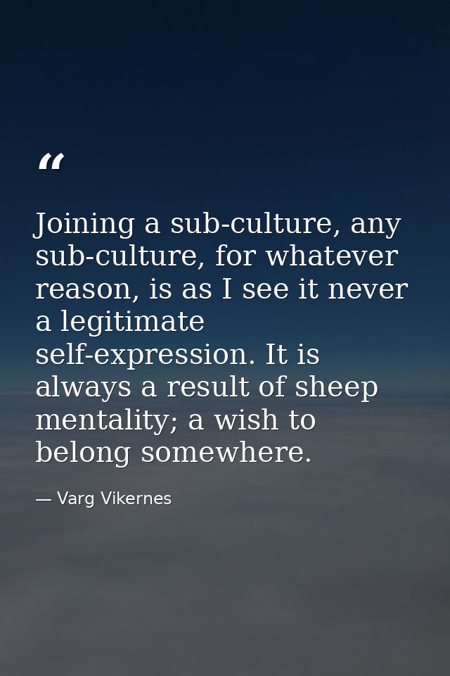 Joining a sub-culture, any sub-culture, for whatever reason, is as I see it never a legitimate self-expression. It is al — Varg Vikernes