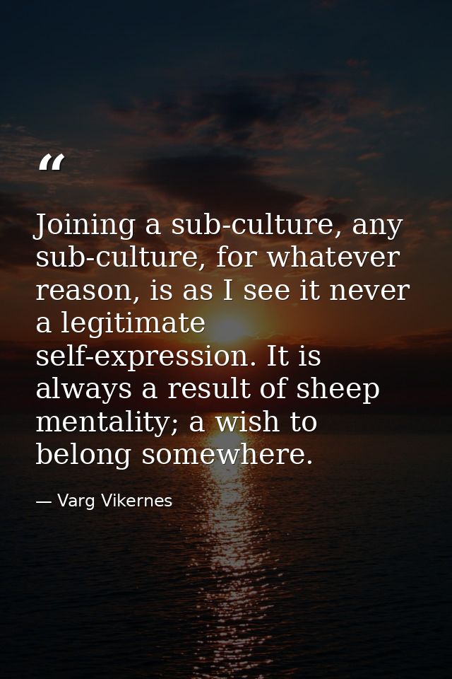 Joining a sub-culture, any sub-culture, for whatever reason, is as I see it never a legitimate self-expression. It is al — Varg Vikernes