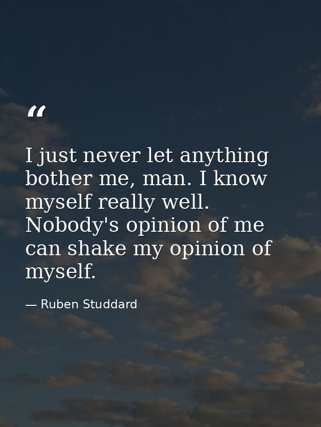 I just never let anything bother me, man. I know myself really well. Nobody's opinion of me can shake my opinion of myse — Ruben Studdard