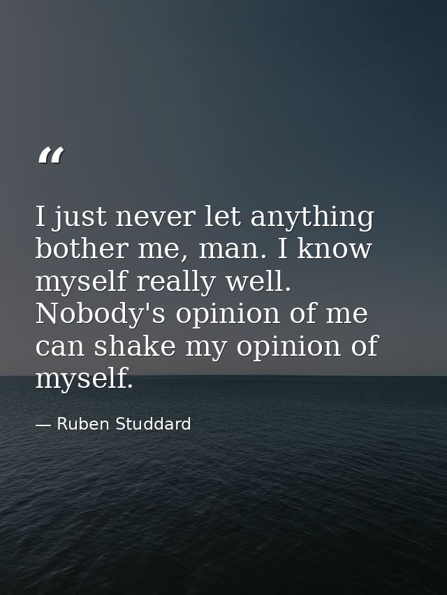 I just never let anything bother me, man. I know myself really well. Nobody's opinion of me can shake my opinion of myse — Ruben Studdard