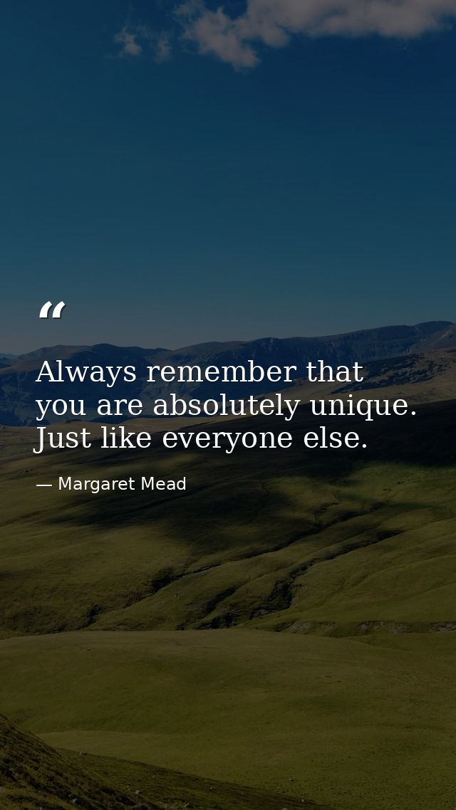 Always remember that you are absolutely unique. Just like everyone else. — Margaret Mead