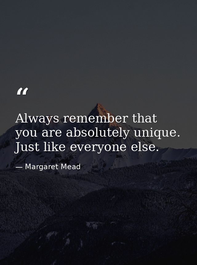 Always remember that you are absolutely unique. Just like everyone else. — Margaret Mead