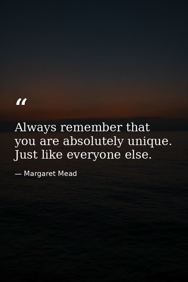 Always remember that you are absolutely unique. Just like everyone else. — Margaret Mead