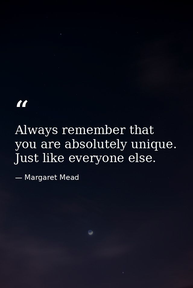 Always remember that you are absolutely unique. Just like everyone else. — Margaret Mead
