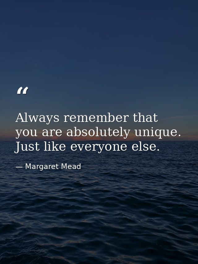 Always remember that you are absolutely unique. Just like everyone else. — Margaret Mead