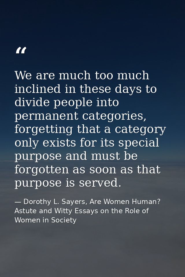 We are much too much inclined in these days to divide people into permanent categories, forgetting that a category only  — Dorothy L. Sayers, Are Women Human? Astute and Witty Essays on the Role of Women in Society