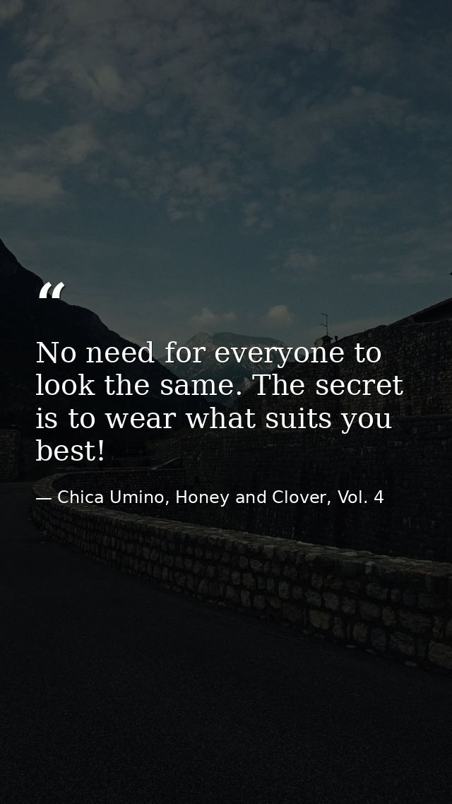 No need for everyone to look the same. The secret is to wear what suits you best! — Chica Umino, Honey and Clover, Vol. 4