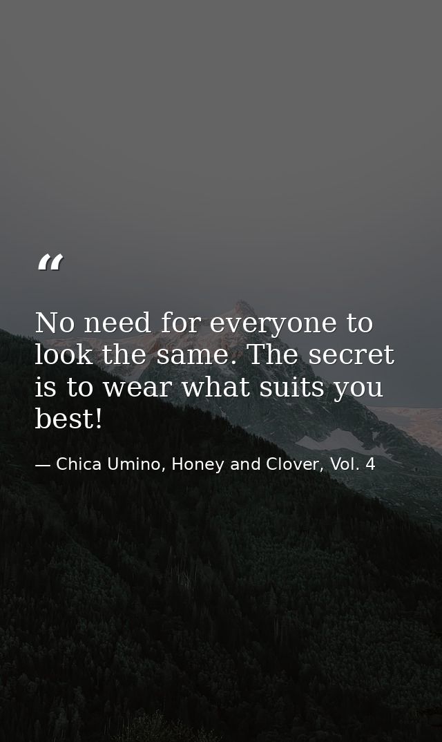 No need for everyone to look the same. The secret is to wear what suits you best! — Chica Umino, Honey and Clover, Vol. 4