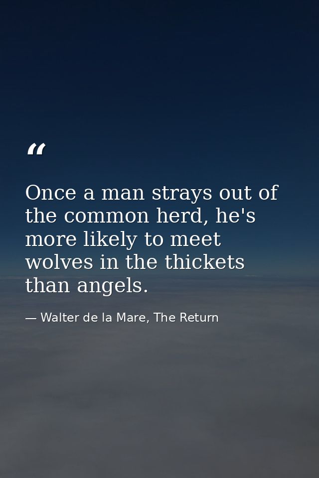 Once a man strays out of the common herd, he's more likely to meet wolves in the thickets than angels. — Walter de la Mare, The Return