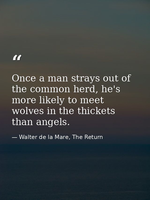 Once a man strays out of the common herd, he's more likely to meet wolves in the thickets than angels. — Walter de la Mare, The Return