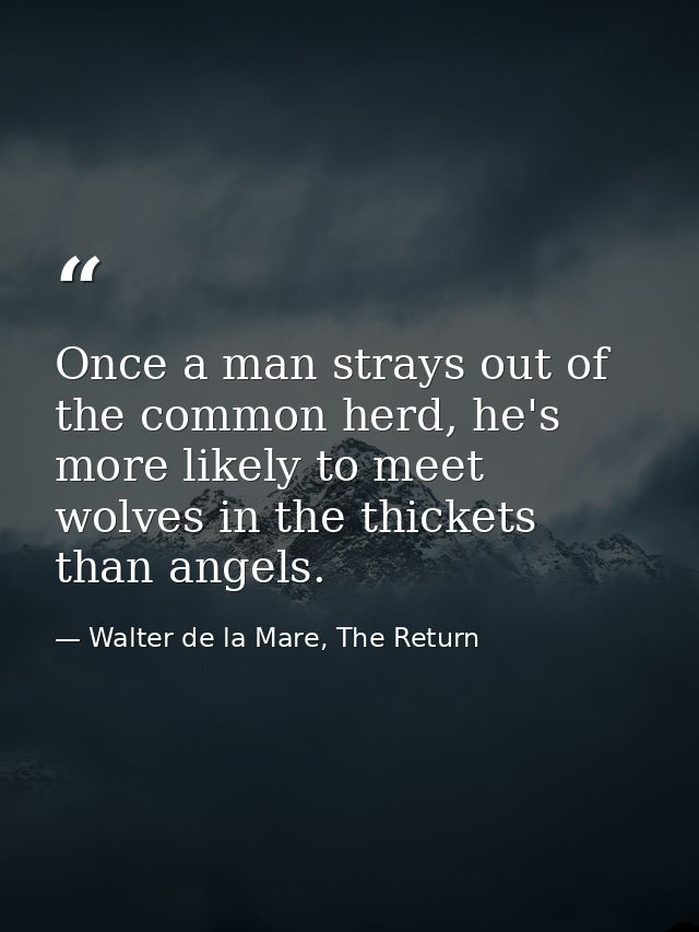 Once a man strays out of the common herd, he's more likely to meet wolves in the thickets than angels. — Walter de la Mare, The Return