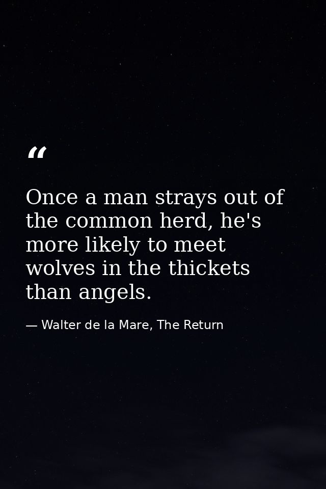 Once a man strays out of the common herd, he's more likely to meet wolves in the thickets than angels. — Walter de la Mare, The Return