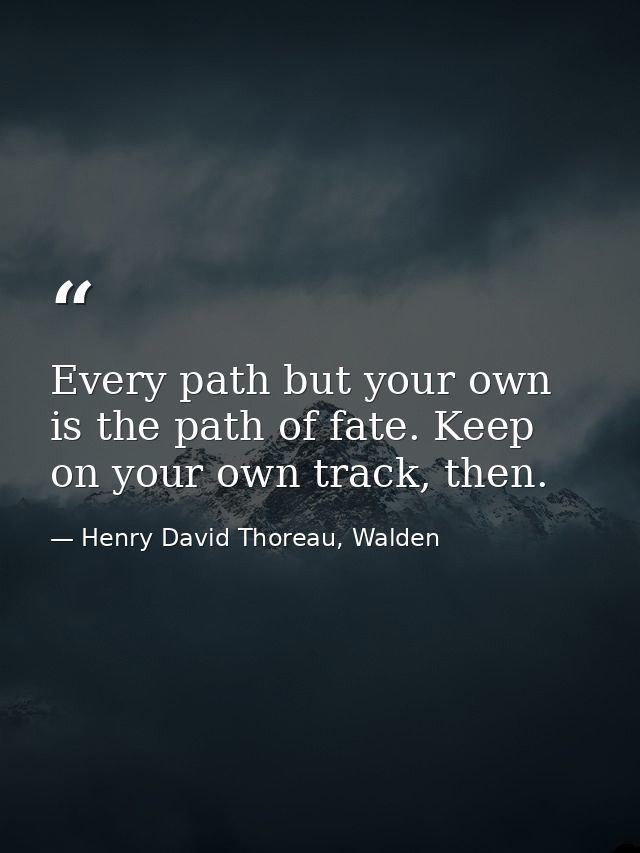Every path but your own is the path of fate. Keep on your own track, then. — Henry David Thoreau, Walden