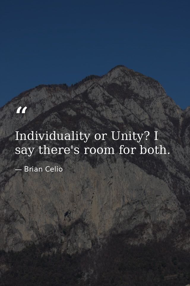 Individuality or Unity? I say there's room for both. — Brian Celio