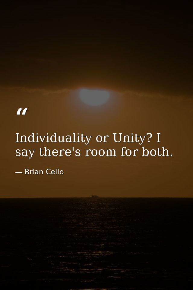 Individuality or Unity? I say there's room for both. — Brian Celio