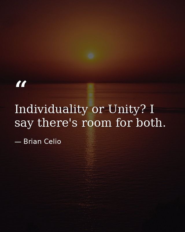 Individuality or Unity? I say there's room for both. — Brian Celio