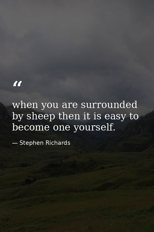 when you are surrounded by sheep then it is easy to become one yourself. — Stephen Richards