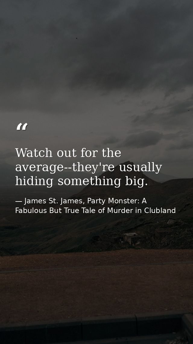 Watch out for the average--they're usually hiding something big. — James St. James, Party Monster: A Fabulous But True Tale of Murder in Clubland