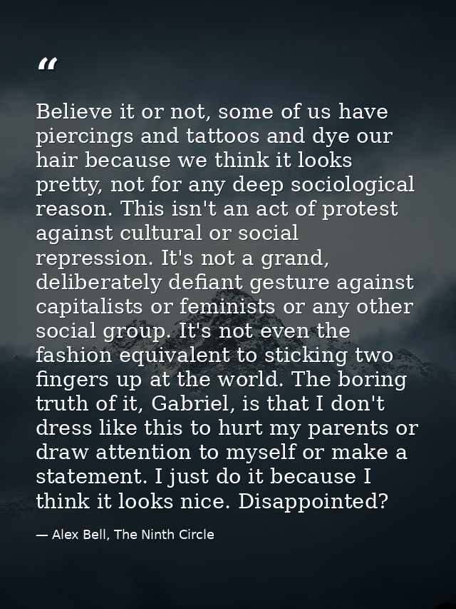 Believe it or not, some of us have piercings and tattoos and dye our hair because we think it looks pretty, not for any  — Alex Bell, The Ninth Circle