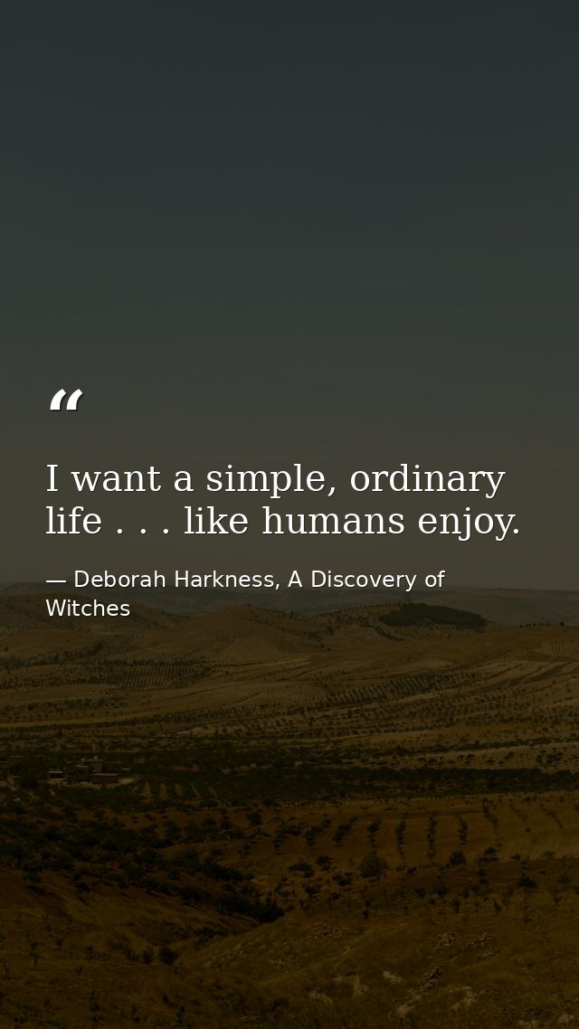 I want a simple, ordinary life . . . like humans enjoy. — Deborah Harkness, A Discovery of Witches